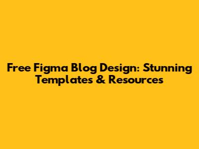 Free Figma Blog Design: Stunning Templates & Resources
