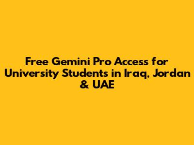 Free Gemini Pro Access for University Students in Iraq, Jordan & UAE