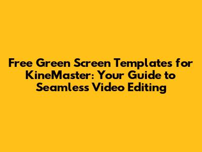 Free Green Screen Templates for KineMaster: Your Guide to Seamless Video Editing