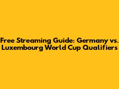 Free Streaming Guide: Germany vs. Luxembourg World Cup Qualifiers
