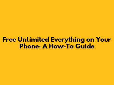 Free Unlimited Everything on Your Phone: A How-To Guide