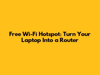 Free Wi-Fi Hotspot: Turn Your Laptop Into a Router