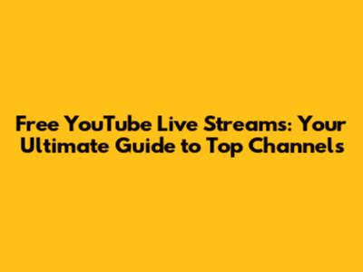 Free YouTube Live Streams: Your Ultimate Guide to Top Channels