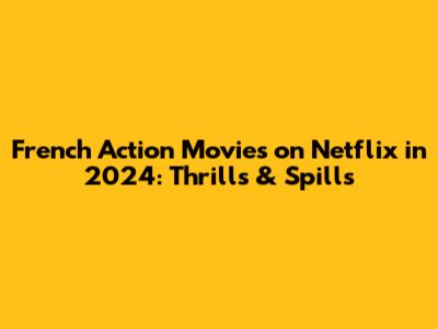 French Action Movies on Netflix in 2024: Thrills & Spills