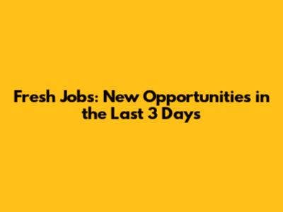 Fresh Jobs: New Opportunities in the Last 3 Days
