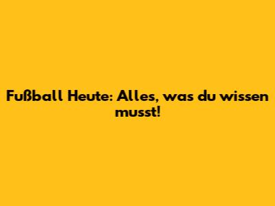 Fußball Heute: Alles, was du wissen musst!