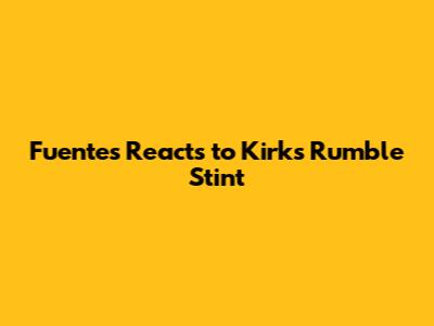 Fuentes Reacts to Kirk's Rumble Stint