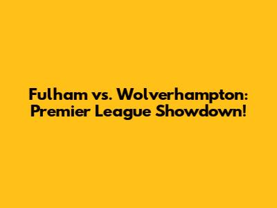 Fulham vs. Wolverhampton: Premier League Showdown!
