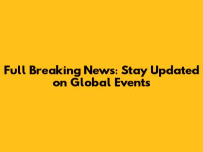 Full Breaking News: Stay Updated on Global Events