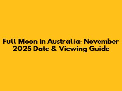 Full Moon in Australia: November 2025 Date & Viewing Guide