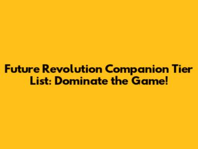 Future Revolution Companion Tier List: Dominate the Game!