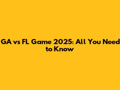 GA vs FL Game 2025: All You Need to Know
