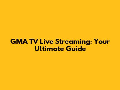 GMA TV Live Streaming: Your Ultimate Guide
