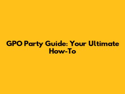 GPO Party Guide: Your Ultimate How-To