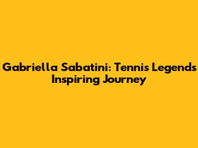 Gabriella Sabatini: Tennis Legend's Inspiring Journey