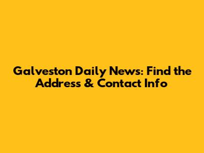 Galveston Daily News: Find the Address & Contact Info