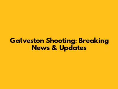 Galveston Shooting: Breaking News & Updates