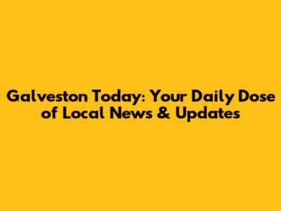 Galveston Today: Your Daily Dose of Local News & Updates
