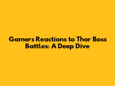 Gamers' Reactions to Thor Boss Battles: A Deep Dive