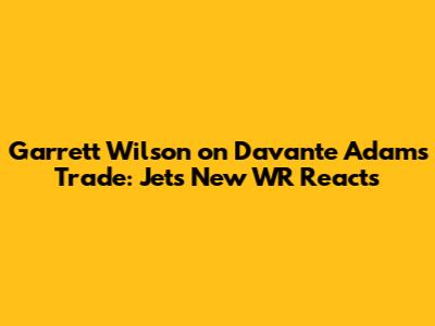 Garrett Wilson on Davante Adams Trade: Jets New WR Reacts
