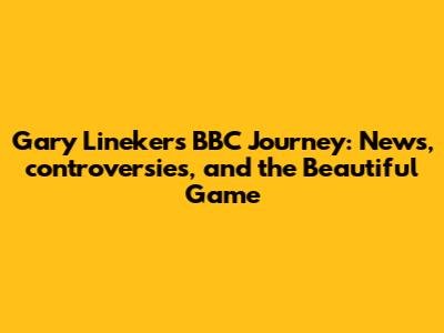 Gary Lineker's BBC Journey: News, controversies, and the Beautiful Game