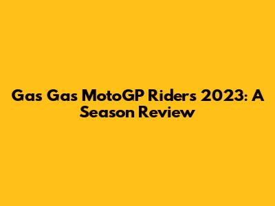 Gas Gas MotoGP Riders 2023: A Season Review