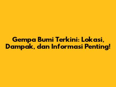 Gempa Bumi Terkini: Lokasi, Dampak, dan Informasi Penting!