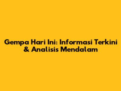 Gempa Hari Ini: Informasi Terkini & Analisis Mendalam