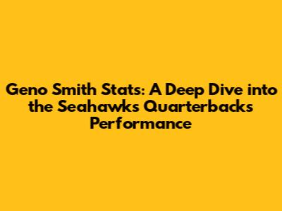 Geno Smith Stats: A Deep Dive into the Seahawks Quarterback's Performance