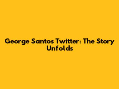 George Santos' Twitter: The Story Unfolds