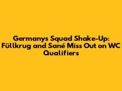 Germany's Squad Shake-Up: Füllkrug and Sané Miss Out on WC Qualifiers
