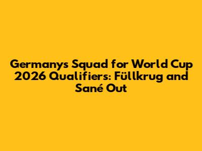 Germany's Squad for World Cup 2026 Qualifiers: Füllkrug and Sané Out