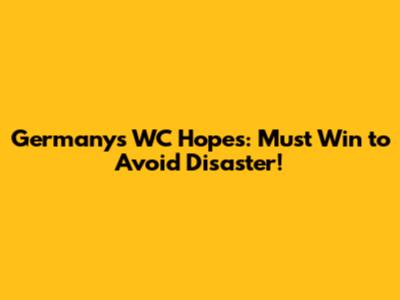 Germany's WC Hopes: Must Win to Avoid Disaster!