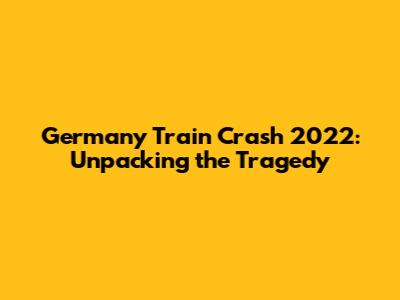 Germany Train Crash 2022: Unpacking the Tragedy