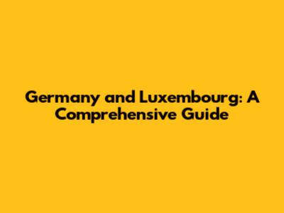 Germany and Luxembourg: A Comprehensive Guide