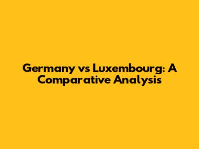 Germany vs Luxembourg: A Comparative Analysis