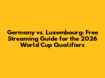 Germany vs. Luxembourg: Free Streaming Guide for the 2026 World Cup Qualifiers