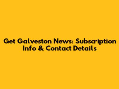 Get Galveston News: Subscription Info & Contact Details