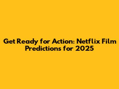 Get Ready for Action: Netflix Film Predictions for 2025