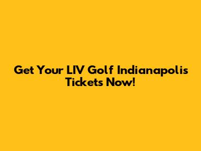 Get Your LIV Golf Indianapolis Tickets Now!