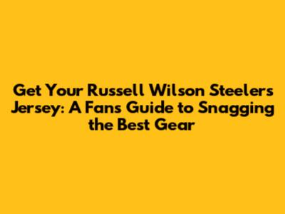 Get Your Russell Wilson Steelers Jersey: A Fan's Guide to Snagging the Best Gear