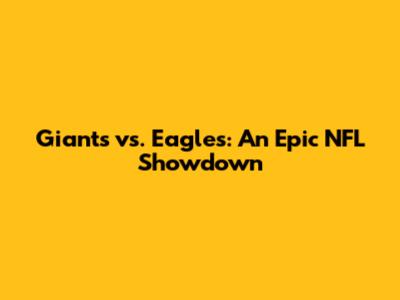 Giants vs. Eagles: An Epic NFL Showdown