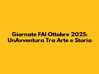 Giornate FAI Ottobre 2025: Un'Avventura Tra Arte e Storia