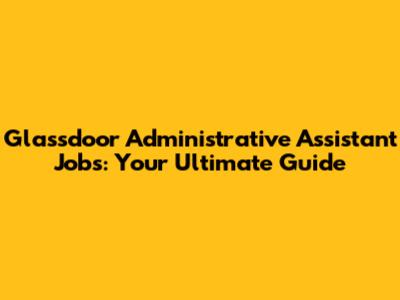 Glassdoor Administrative Assistant Jobs: Your Ultimate Guide