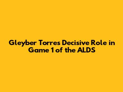 Gleyber Torres' Decisive Role in Game 1 of the ALDS