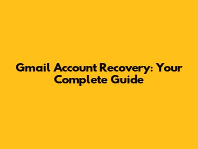 Gmail Account Recovery: Your Complete Guide
