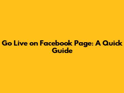 Go Live on Facebook Page: A Quick Guide