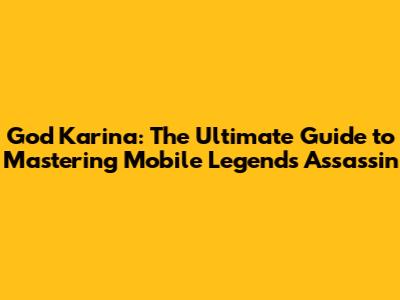 God Karina: The Ultimate Guide to Mastering Mobile Legends' Assassin