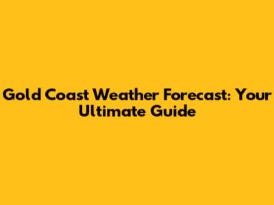 Gold Coast Weather Forecast: Your Ultimate Guide