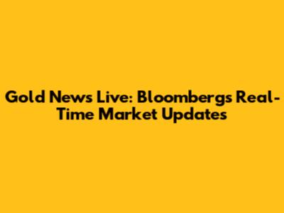 Gold News Live: Bloomberg's Real-Time Market Updates